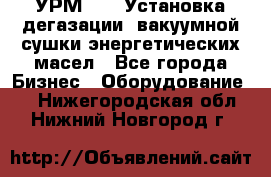 УРМ-2500 Установка дегазации, вакуумной сушки энергетических масел - Все города Бизнес » Оборудование   . Нижегородская обл.,Нижний Новгород г.